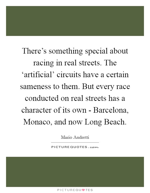 There's something special about racing in real streets. The ‘artificial' circuits have a certain sameness to them. But every race conducted on real streets has a character of its own - Barcelona, Monaco, and now Long Beach Picture Quote #1