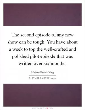 The second episode of any new show can be tough. You have about a week to top the well-crafted and polished pilot episode that was written over six months Picture Quote #1