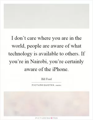 I don’t care where you are in the world, people are aware of what technology is available to others. If you’re in Nairobi, you’re certainly aware of the iPhone Picture Quote #1