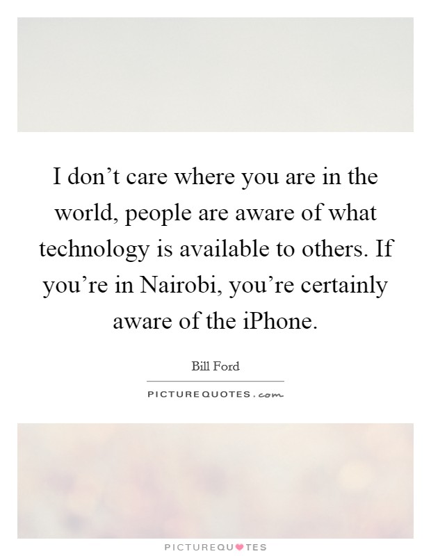 I don't care where you are in the world, people are aware of what technology is available to others. If you're in Nairobi, you're certainly aware of the iPhone Picture Quote #1