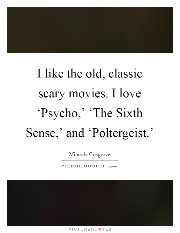 I like the old, classic scary movies. I love ‘Psycho,' ‘The Sixth Sense,' and ‘Poltergeist.' Picture Quote #1