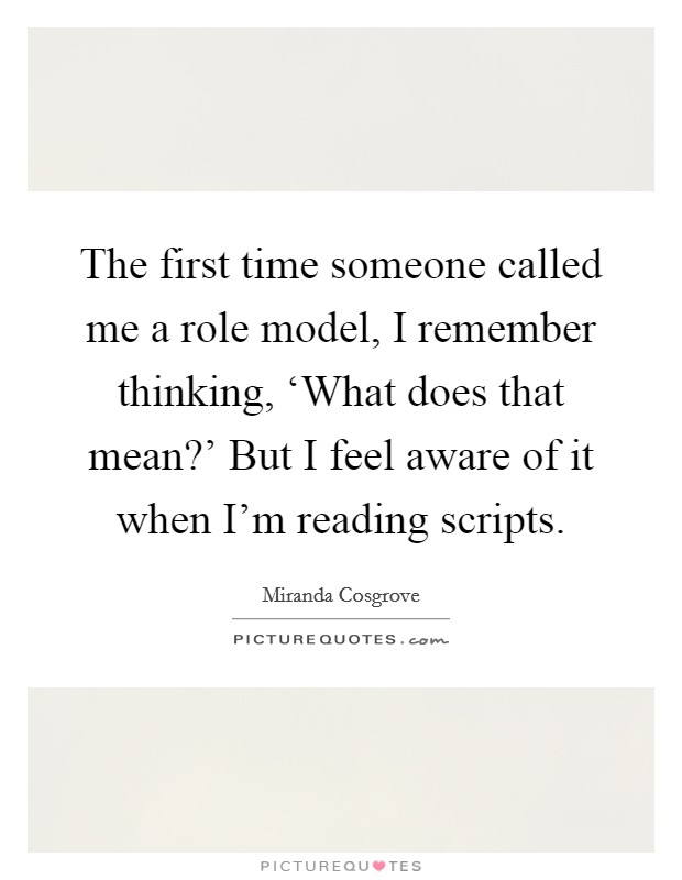 The first time someone called me a role model, I remember thinking, ‘What does that mean?' But I feel aware of it when I'm reading scripts Picture Quote #1