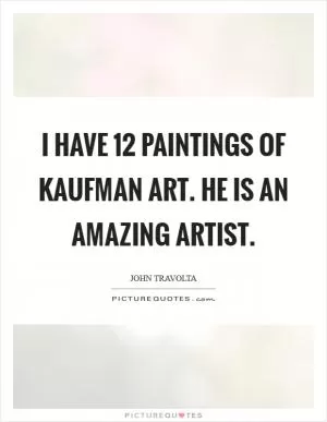 I have 12 paintings of Kaufman art. He is an amazing artist Picture Quote #1