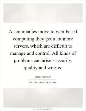 As companies move to web-based computing they get a lot more servers, which are difficult to manage and control. All kinds of problems can arise - security, quality and worms Picture Quote #1