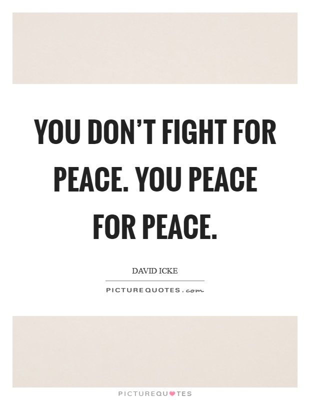 You don't fight for peace. You Peace for Peace Picture Quote #1