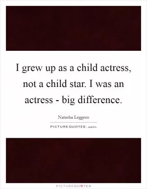 I grew up as a child actress, not a child star. I was an actress - big difference Picture Quote #1