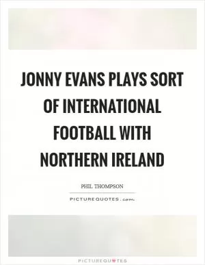 Jonny Evans plays sort of international football with Northern Ireland Picture Quote #1