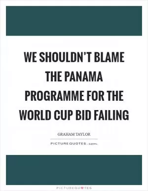 We shouldn’t blame the Panama programme for the World Cup bid failing Picture Quote #1
