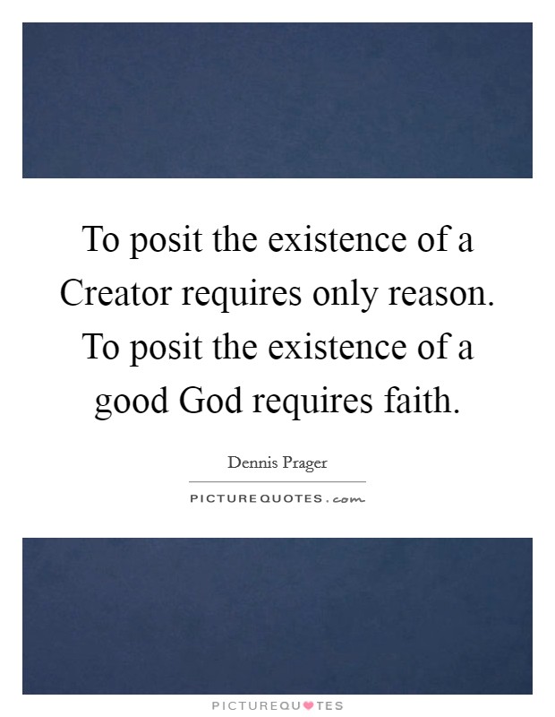 To posit the existence of a Creator requires only reason. To posit the existence of a good God requires faith Picture Quote #1