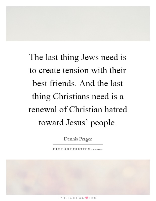 The last thing Jews need is to create tension with their best friends. And the last thing Christians need is a renewal of Christian hatred toward Jesus' people Picture Quote #1