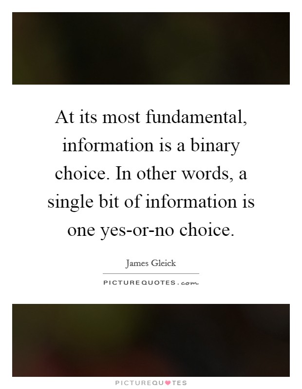 At its most fundamental, information is a binary choice. In other words, a single bit of information is one yes-or-no choice Picture Quote #1