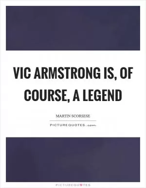 Vic Armstrong is, of course, a legend Picture Quote #1