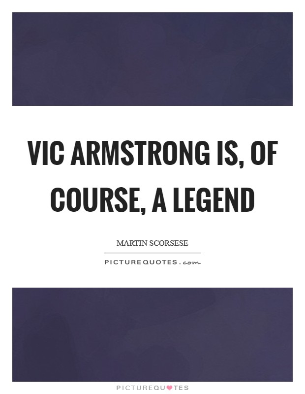 Vic Armstrong is, of course, a legend Picture Quote #1