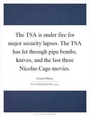 The TSA is under fire for major security lapses. The TSA has let through pipe bombs, knives, and the last three Nicolas Cage movies Picture Quote #1