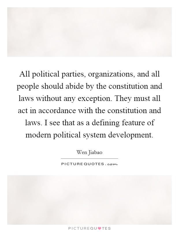 All political parties, organizations, and all people should abide by the constitution and laws without any exception. They must all act in accordance with the constitution and laws. I see that as a defining feature of modern political system development Picture Quote #1