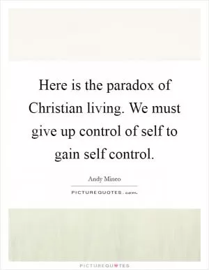 Here is the paradox of Christian living. We must give up control of self to gain self control Picture Quote #1