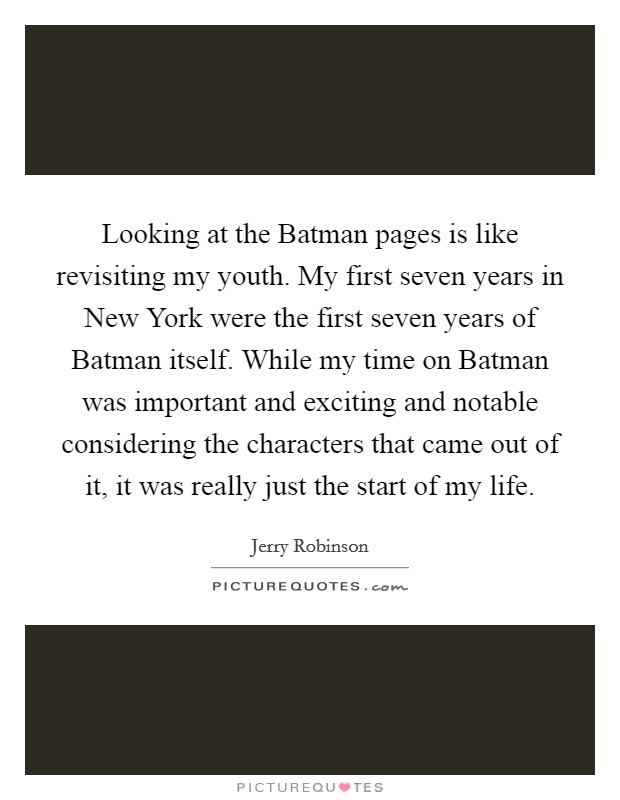 Looking at the Batman pages is like revisiting my youth. My first seven years in New York were the first seven years of Batman itself. While my time on Batman was important and exciting and notable considering the characters that came out of it, it was really just the start of my life Picture Quote #1