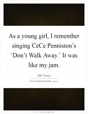 As a young girl, I remember singing CeCe Penniston’s ‘Don’t Walk Away.’ It was like my jam Picture Quote #1