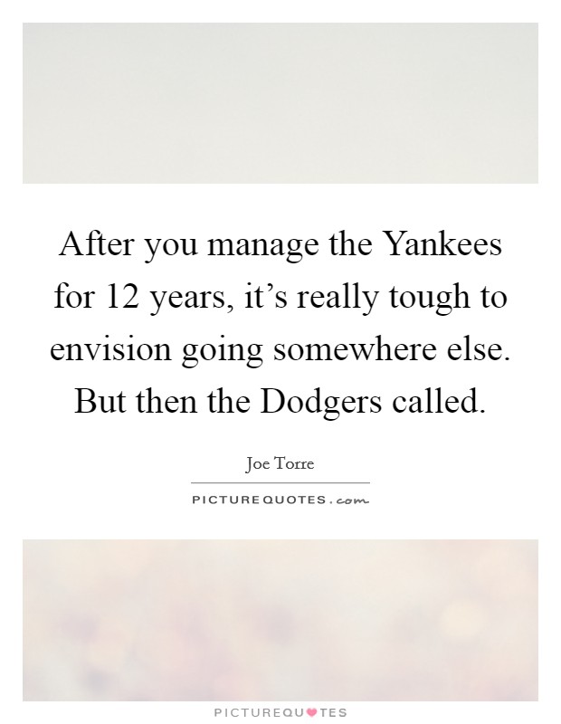 After you manage the Yankees for 12 years, it's really tough to envision going somewhere else. But then the Dodgers called Picture Quote #1