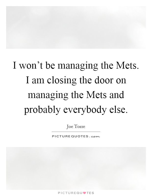 I won't be managing the Mets. I am closing the door on managing the Mets and probably everybody else Picture Quote #1