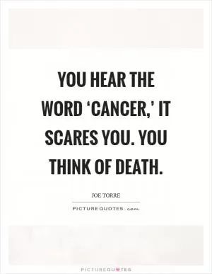 You hear the word ‘cancer,’ it scares you. You think of death Picture Quote #1