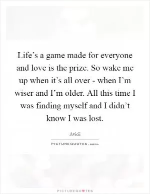 Life’s a game made for everyone and love is the prize. So wake me up when it’s all over - when I’m wiser and I’m older. All this time I was finding myself and I didn’t know I was lost Picture Quote #1