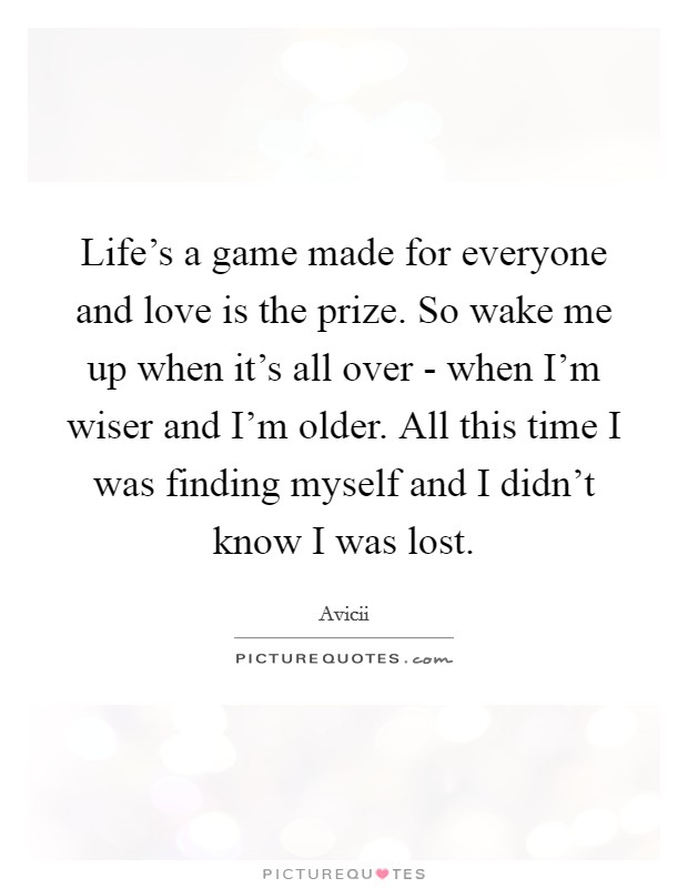 Life's a game made for everyone and love is the prize. So wake me up when it's all over - when I'm wiser and I'm older. All this time I was finding myself and I didn't know I was lost Picture Quote #1
