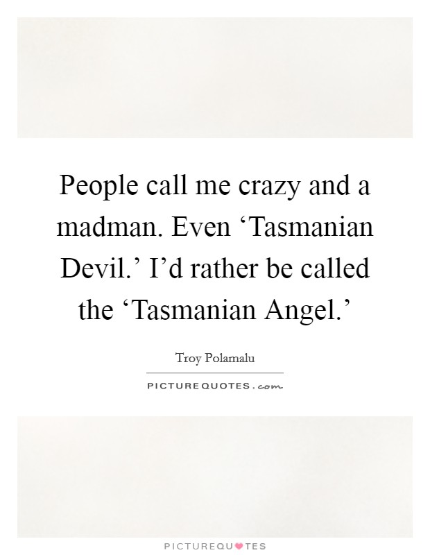 People call me crazy and a madman. Even ‘Tasmanian Devil.' I'd rather be called the ‘Tasmanian Angel.' Picture Quote #1
