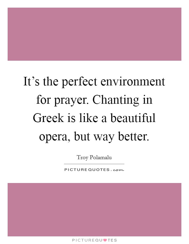 It's the perfect environment for prayer. Chanting in Greek is like a beautiful opera, but way better Picture Quote #1