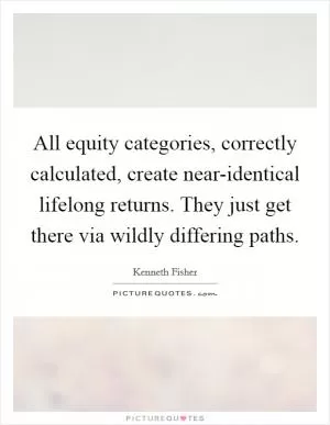 All equity categories, correctly calculated, create near-identical lifelong returns. They just get there via wildly differing paths Picture Quote #1