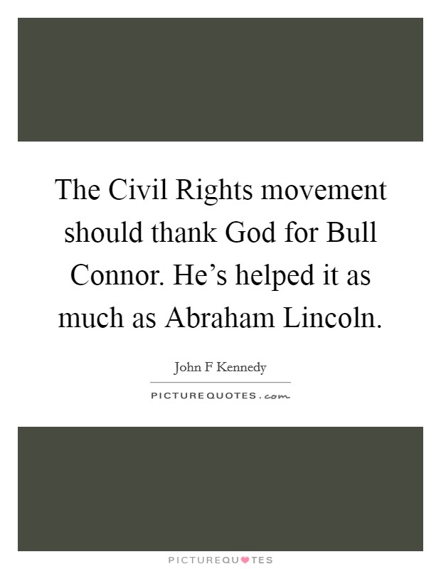 The Civil Rights movement should thank God for Bull Connor. He's helped it as much as Abraham Lincoln Picture Quote #1