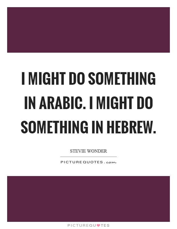 I might do something in Arabic. I might do something in Hebrew Picture Quote #1