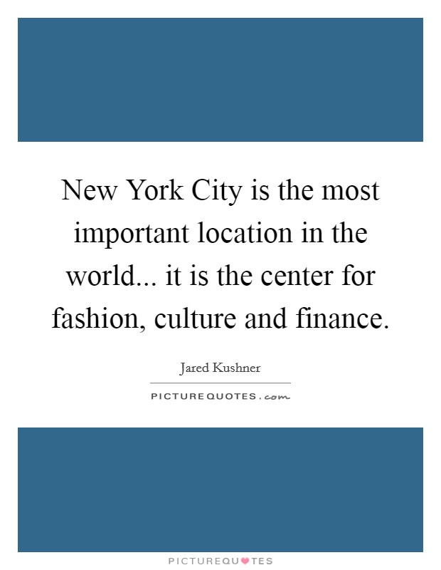 New York City is the most important location in the world... it is the center for fashion, culture and finance Picture Quote #1