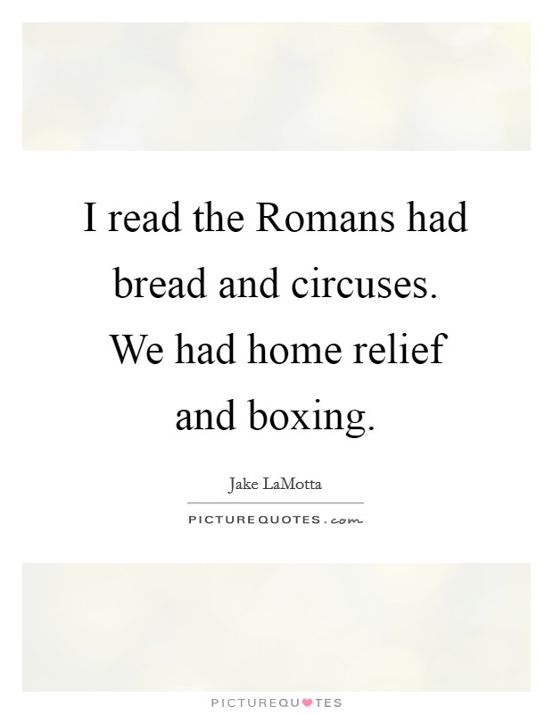 I read the Romans had bread and circuses. We had home relief and boxing Picture Quote #1