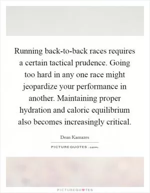 Running back-to-back races requires a certain tactical prudence. Going too hard in any one race might jeopardize your performance in another. Maintaining proper hydration and caloric equilibrium also becomes increasingly critical Picture Quote #1