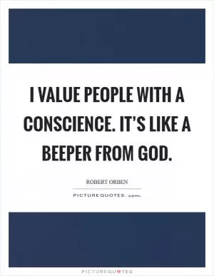 I value people with a conscience. It’s like a beeper from God Picture Quote #1