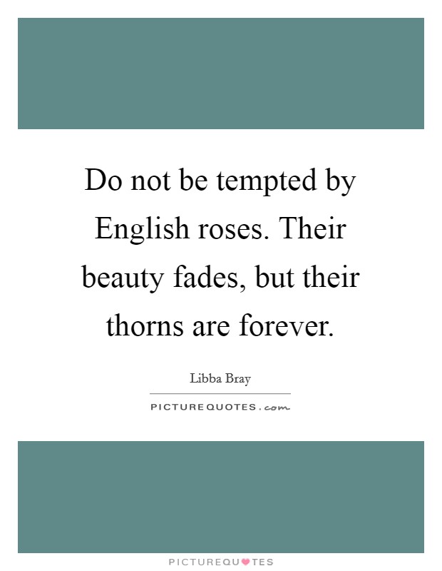 Do not be tempted by English roses. Their beauty fades, but their thorns are forever Picture Quote #1