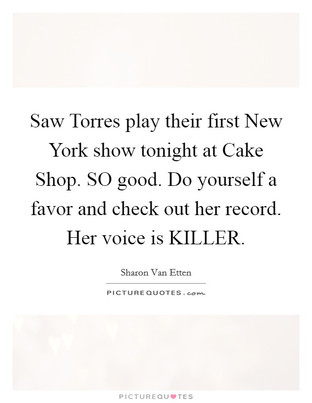 Saw Torres play their first New York show tonight at Cake Shop. SO good. Do yourself a favor and check out her record. Her voice is KILLER Picture Quote #1