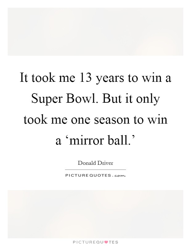 It took me 13 years to win a Super Bowl. But it only took me one season to win a ‘mirror ball.' Picture Quote #1