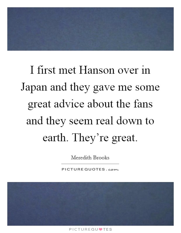 I first met Hanson over in Japan and they gave me some great advice about the fans and they seem real down to earth. They're great Picture Quote #1