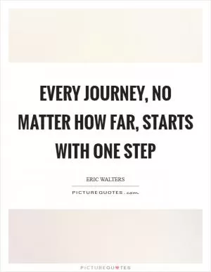 Every Journey, no matter how far, starts with one step Picture Quote #1