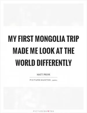My first Mongolia trip made me look at the world differently Picture Quote #1
