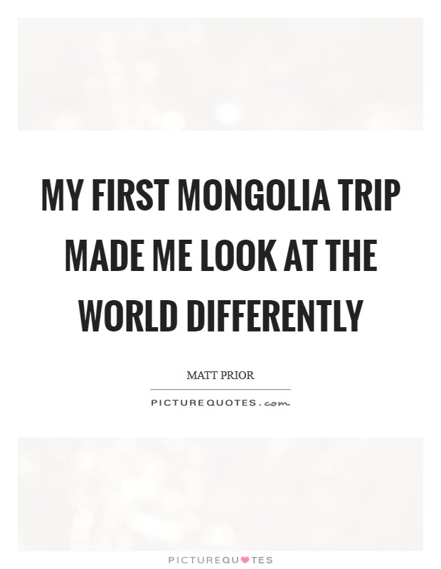 My first Mongolia trip made me look at the world differently Picture Quote #1