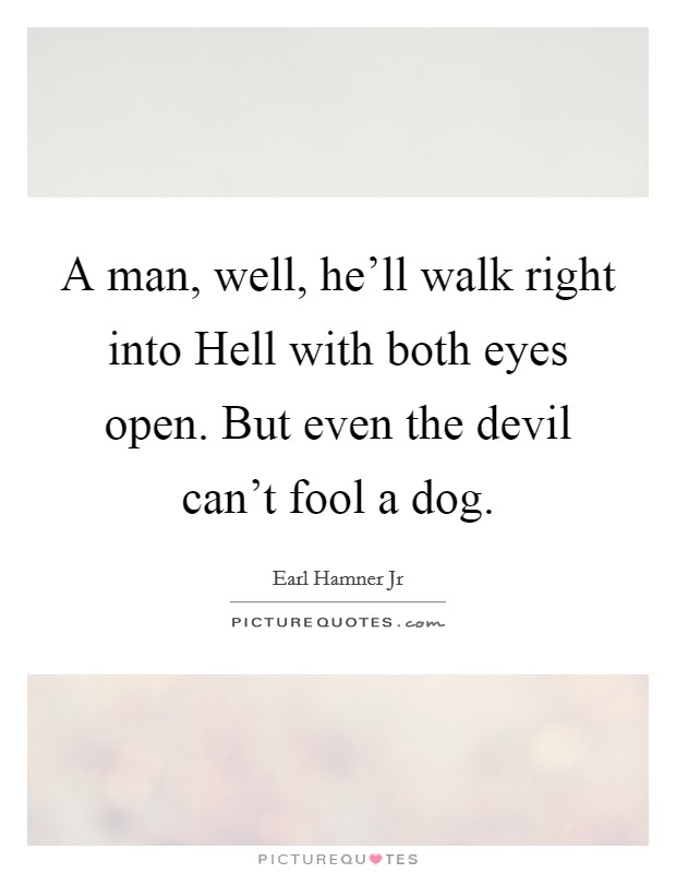 A man, well, he'll walk right into Hell with both eyes open. But even the devil can't fool a dog Picture Quote #1