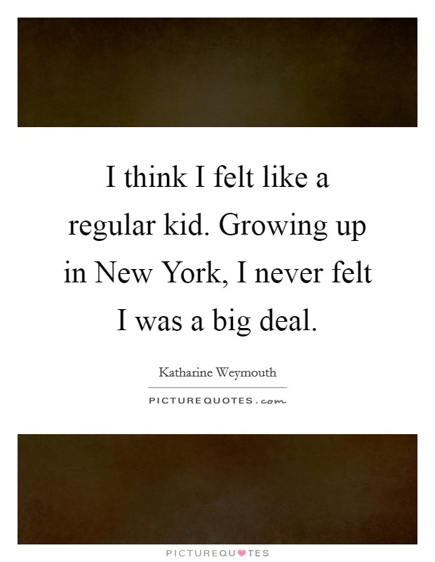 I think I felt like a regular kid. Growing up in New York, I never felt I was a big deal Picture Quote #1
