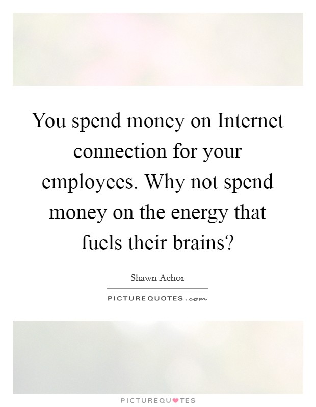 You spend money on Internet connection for your employees. Why not spend money on the energy that fuels their brains? Picture Quote #1