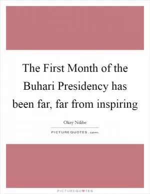 The First Month of the Buhari Presidency has been far, far from inspiring Picture Quote #1