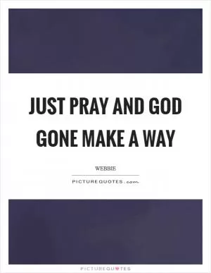 Just pray and God gone make a way Picture Quote #1