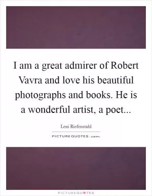 I am a great admirer of Robert Vavra and love his beautiful photographs and books. He is a wonderful artist, a poet Picture Quote #1