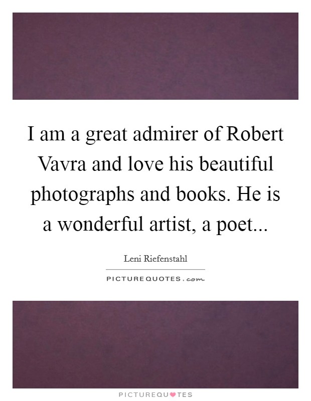 I am a great admirer of Robert Vavra and love his beautiful photographs and books. He is a wonderful artist, a poet Picture Quote #1